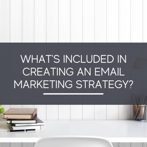 What’s Included in Creating an Email Marketing Strategy?