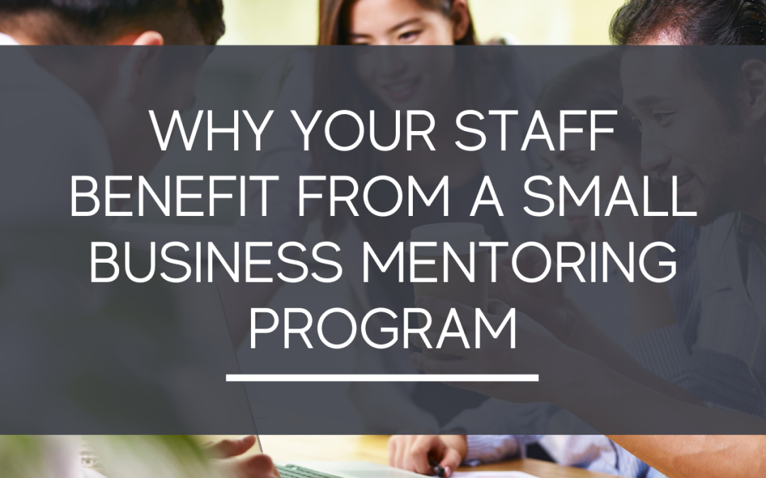 Why Your Staff Benefit From A Small Business Mentoring Program