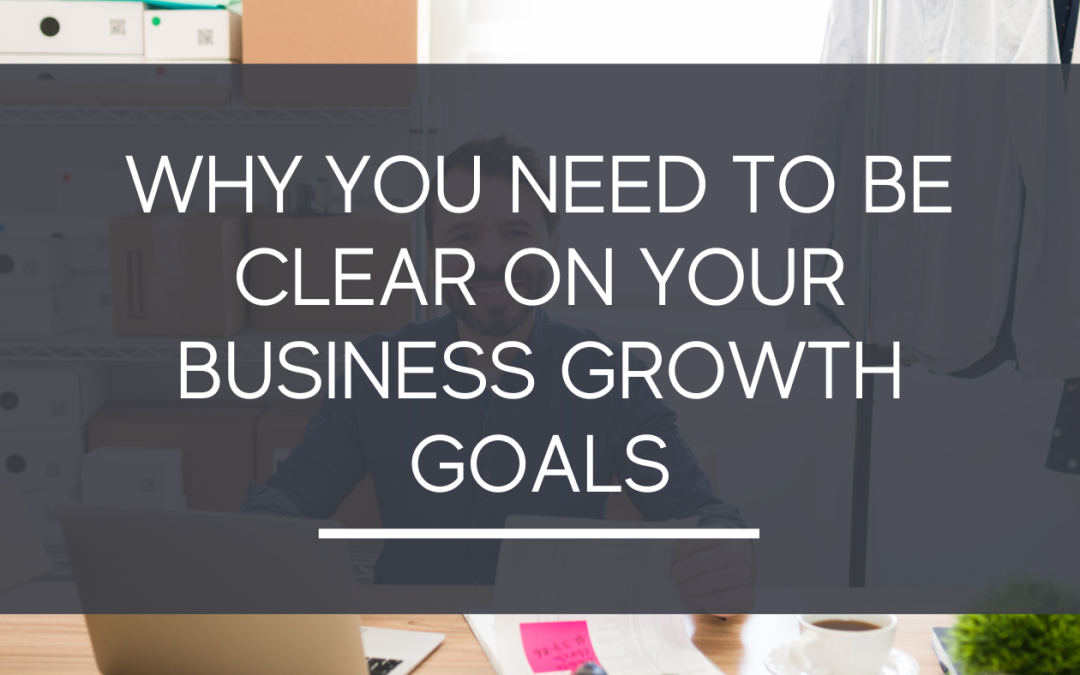 Why You Need to be Clear On Your Business Growth Goals