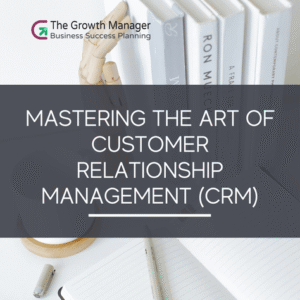 Mastering the Art of Customer Relationship Management (CRM)